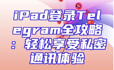 iPad登录Telegram全攻略：轻松享受私密通讯体验