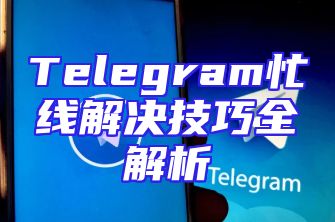 Telegram忙线解决技巧全解析