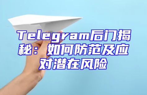 Telegram后门揭秘：如何防范及应对潜在风险