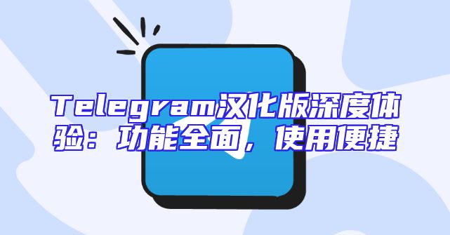 Telegram汉化版深度体验：功能全面，使用便捷