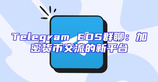 Telegram EOS群聊：加密货币交流的新平台