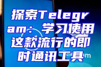 探索Telegram：学习使用这款流行的即时通讯工具