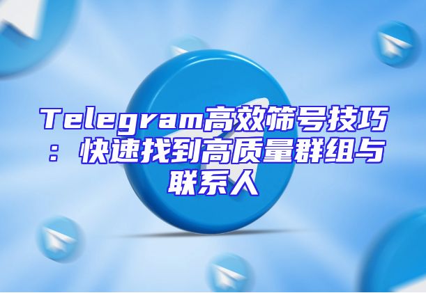 Telegram高效筛号技巧：快速找到高质量群组与联系人