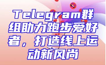 Telegram群组助力跑步爱好者，打造线上运动新风尚