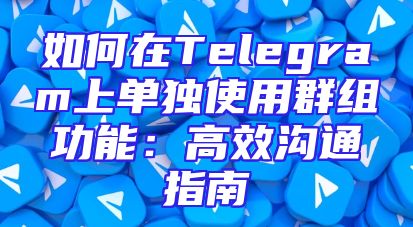 如何在Telegram上单独使用群组功能：高效沟通指南