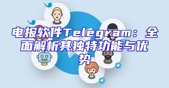 电报软件Telegram：全面解析其独特功能与优势