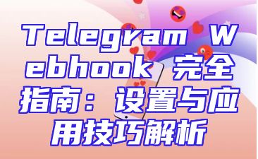 Telegram Webhook 完全指南：设置与应用技巧解析