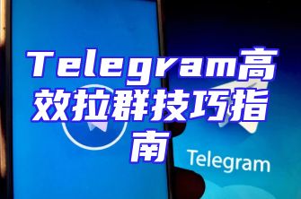 Telegram高效拉群技巧指南