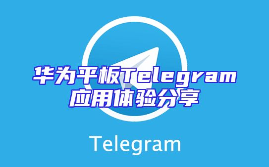 华为平板Telegram应用体验分享