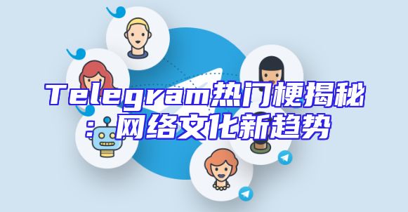 Telegram热门梗揭秘：网络文化新趋势