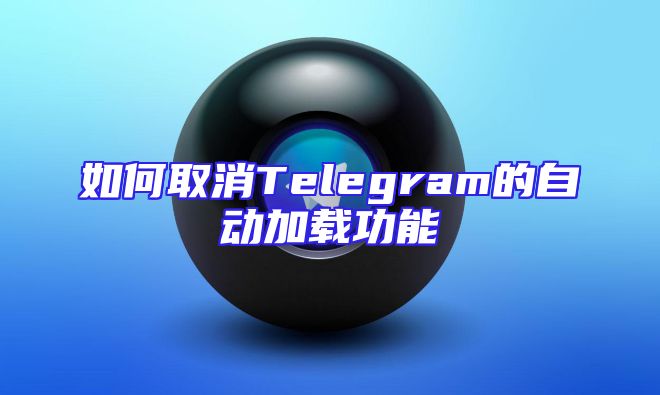 如何取消Telegram的自动加载功能
