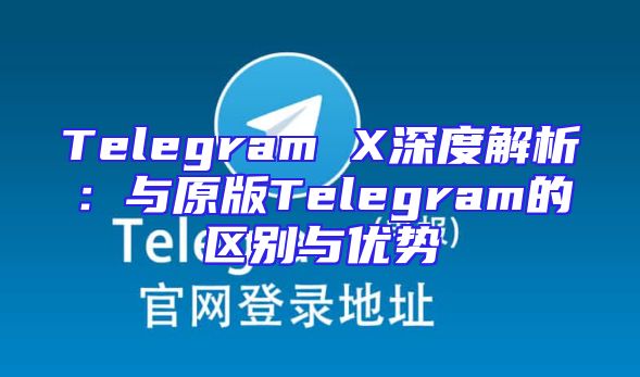 Telegram X深度解析：与原版Telegram的区别与优势
