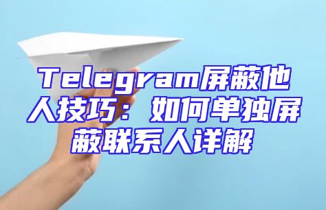 Telegram屏蔽他人技巧：如何单独屏蔽联系人详解