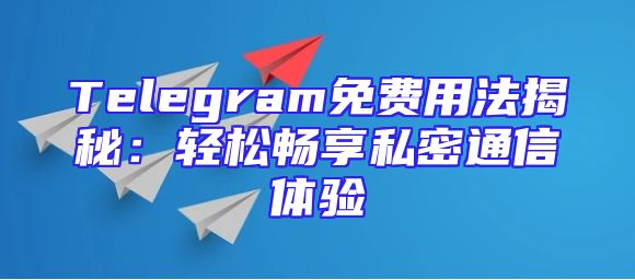 Telegram免费用法揭秘：轻松畅享私密通信体验