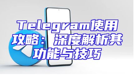 Telegram使用攻略：深度解析其功能与技巧