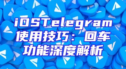 iOSTelegram使用技巧：回车功能深度解析