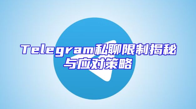 Telegram私聊限制揭秘与应对策略
