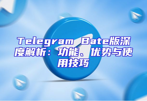 Telegram Bate版深度解析：功能、优势与使用技巧