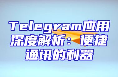 Telegram应用深度解析：便捷通讯的利器
