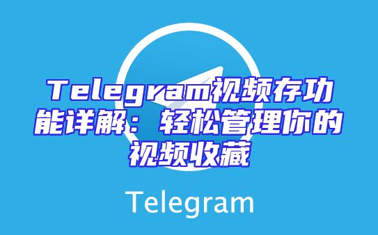 Telegram视频存功能详解：轻松管理你的视频收藏