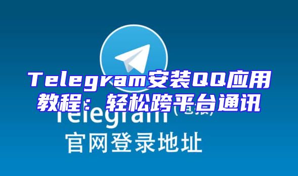 Telegram安装QQ应用教程：轻松跨平台通讯