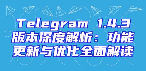 Telegram 1.4.3版本深度解析：功能更新与优化全面解读