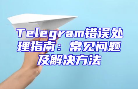 Telegram错误处理指南：常见问题及解决方法