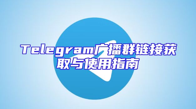 Telegram广播群链接获取与使用指南