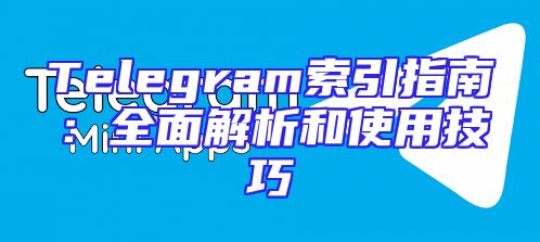 Telegram索引指南：全面解析和使用技巧