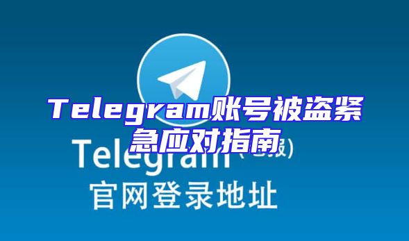 Telegram账号被盗紧急应对指南