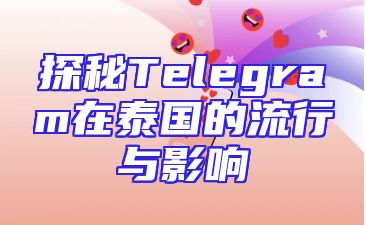 探秘Telegram在泰国的流行与影响