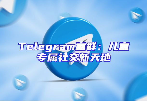 Telegram童群：儿童专属社交新天地