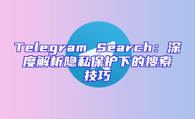 Telegram Search：深度解析隐私保护下的搜索技巧