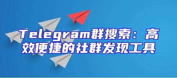 Telegram群搜索：高效便捷的社群发现工具