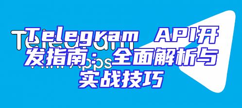 Telegram API开发指南：全面解析与实战技巧