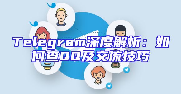Telegram深度解析：如何查QQ及交流技巧