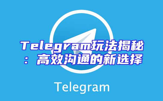 Telegram玩法揭秘：高效沟通的新选择