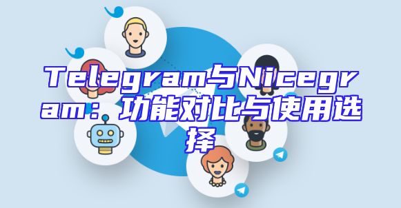 Telegram与Nicegram：功能对比与使用选择
