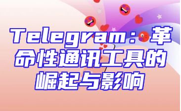 Telegram：革命性通讯工具的崛起与影响