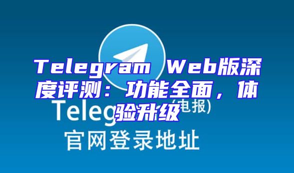 Telegram Web版深度评测：功能全面，体验升级