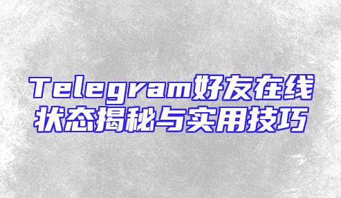 Telegram好友在线状态揭秘与实用技巧