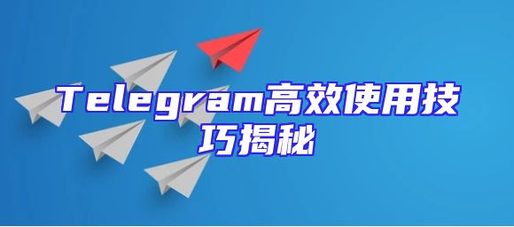Telegram高效使用技巧揭秘