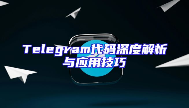 Telegram代码深度解析与应用技巧