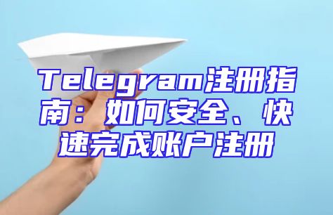 Telegram注册指南：如何安全、快速完成账户注册