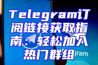 Telegram订阅链接获取指南：轻松加入热门群组