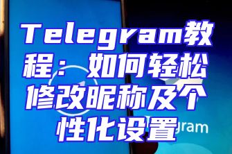 Telegram教程：如何轻松修改昵称及个性化设置