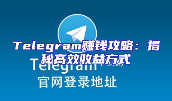 Telegram赚钱攻略：揭秘高效收益方式