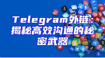 Telegram外链：揭秘高效沟通的秘密武器