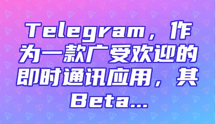 Telegram，作为一款广受欢迎的即时通讯应用，其Beta...