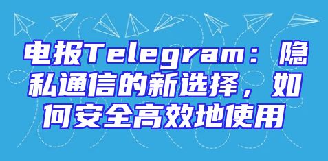 电报Telegram：隐私通信的新选择，如何安全高效地使用